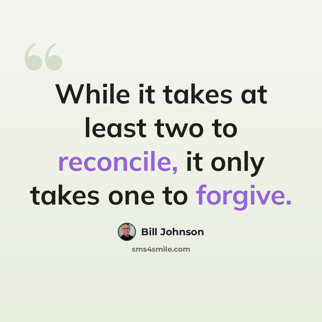 “While it takes at least two to reconcile, it only takes one to forgive.” quote by Bill Johnson