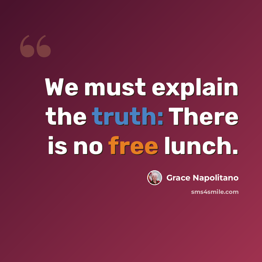 “We must explain the truth: There is no free lunch.” quote by Grace Napolitano