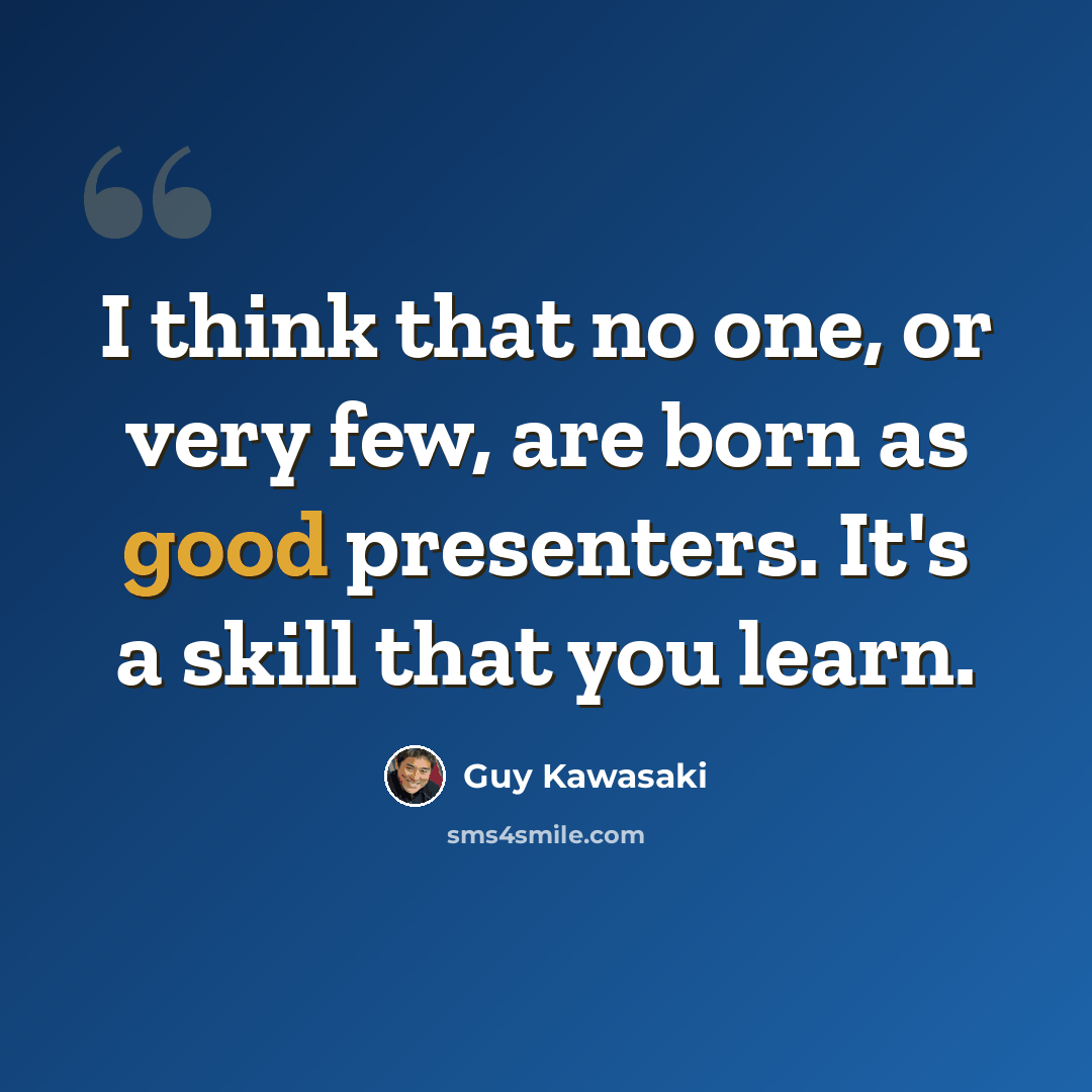 “I think that no one, or very few, are born as good presenters. It's a skill that you learn.” quote by Guy Kawasaki