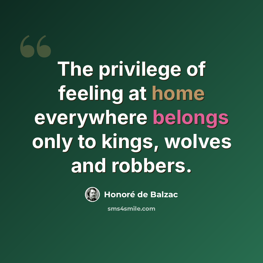“The privilege of feeling at home everywhere belongs only to kings, wolves and robbers.” quote by Honore de Balzac