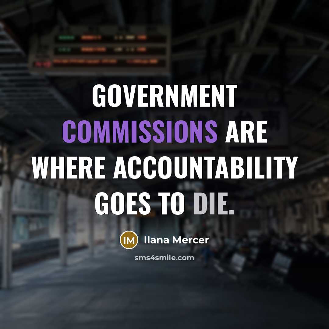 “Government commissions are where accountability goes to die.” quote by Ilana Mercer