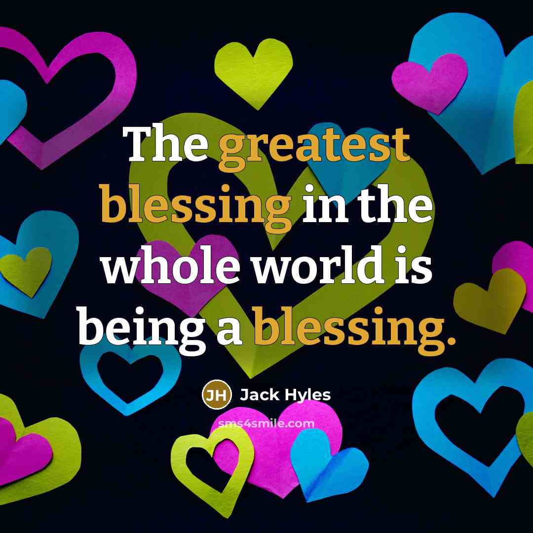 “The greatest blessing in the whole world is being a blessing.” quote by Jack Hyles