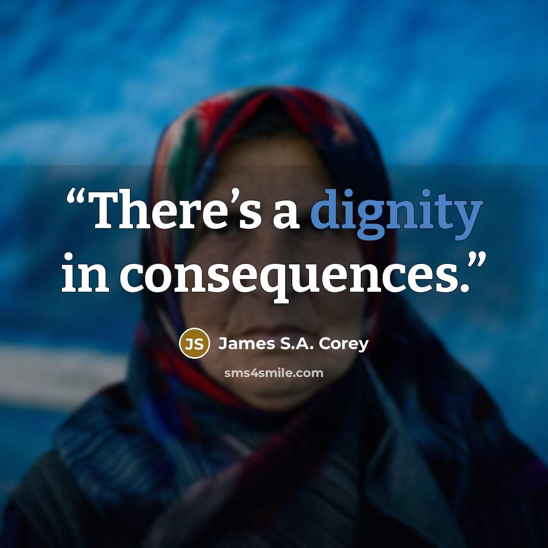 “There’s a dignity in consequences.” quote by James S.A. Corey