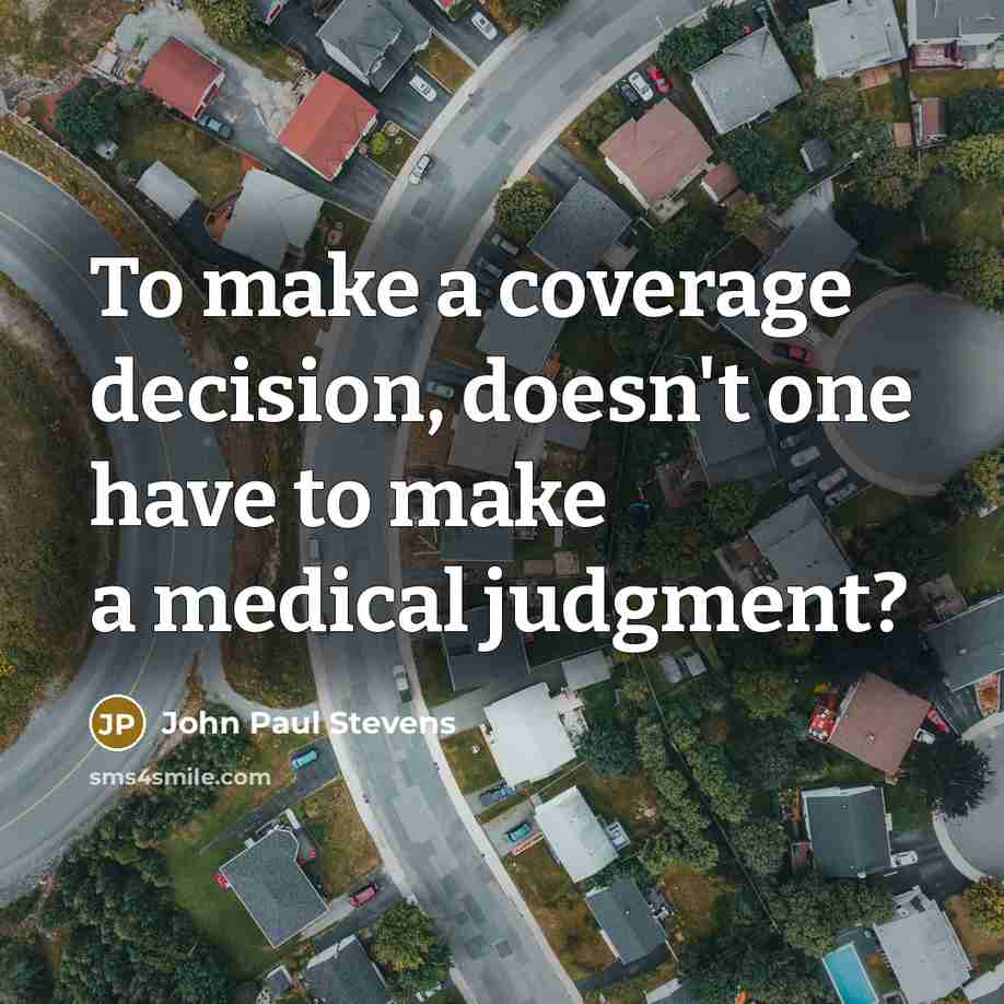 “To make a coverage decision, doesn't one have to make a medical judgment?” quote by John Paul Stevens