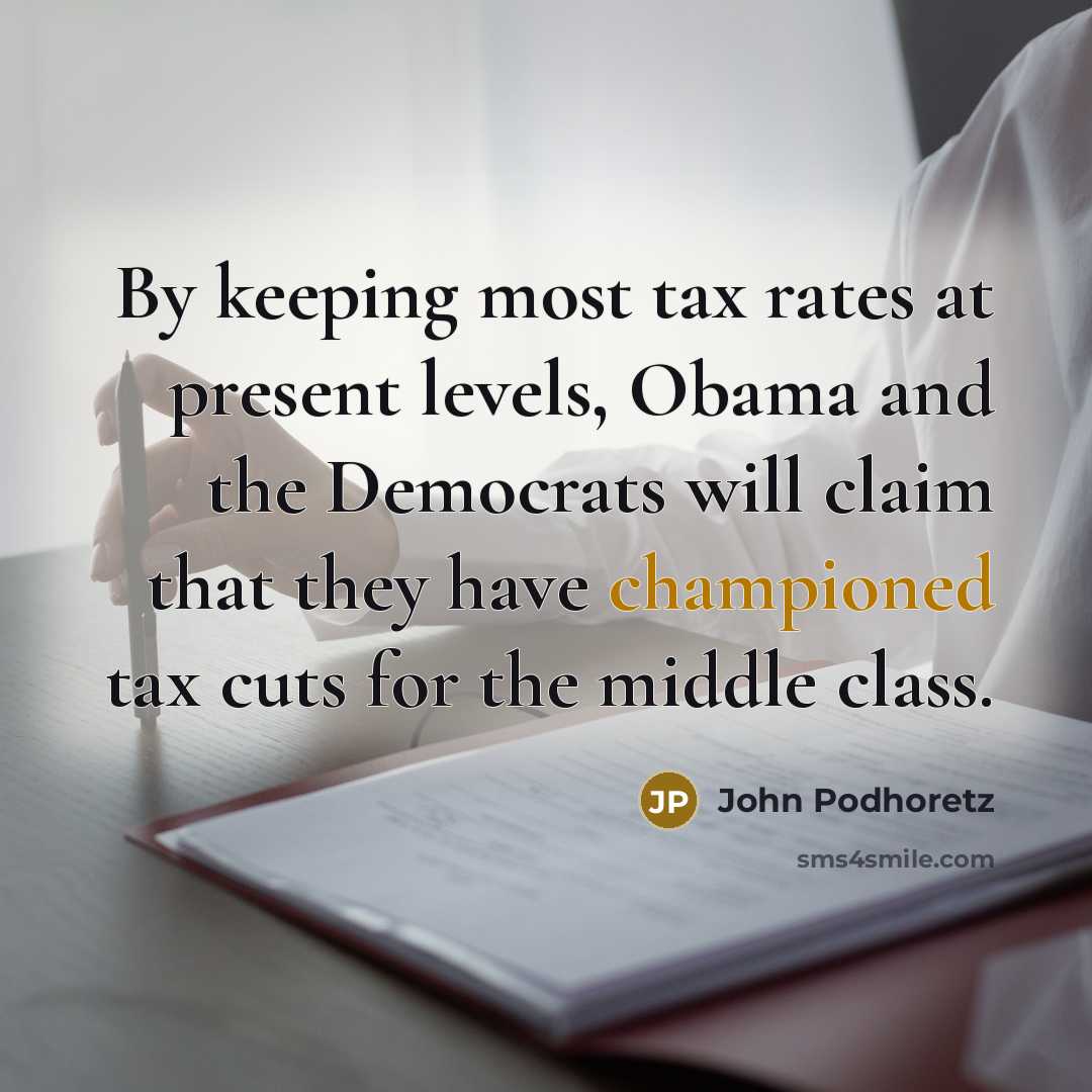 “By keeping most tax rates at present levels, Obama and the Democrats will claim that they have championed tax cuts for the middle class.” quote by John Podhoretz