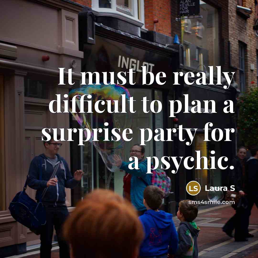 “It must be really difficult to plan a surprise party for a psychic.” quote by Laura S