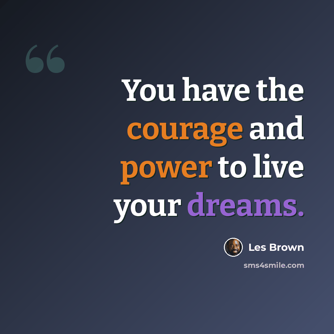 “You have the courage and power to live your dreams.” quote by Les Brown
