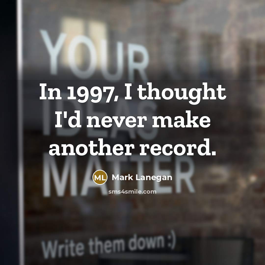 “In 1997, I thought I'd never make another record.” quote by Mark Lanegan