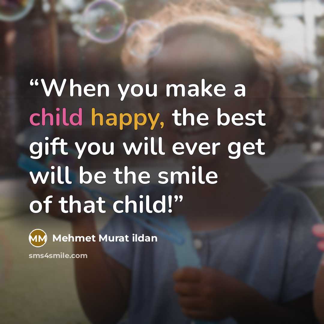 “When you make a child happy, the best gift you will ever get will be the smile of that child!” quote by Mehmet Murat ildan