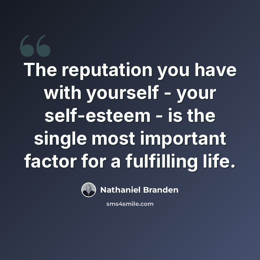 “The reputation you have with yourself - your self-esteem - is the single most important factor for a fulfilling life.” quote by Nathaniel Branden