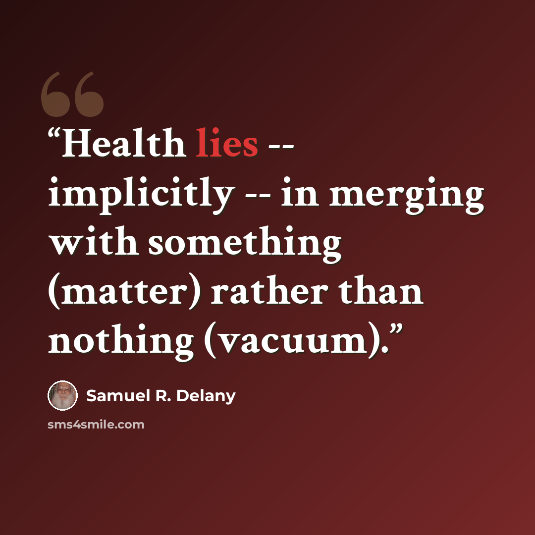 “Health lies -- implicitly -- in merging with something (matter) rather than nothing (vacuum).” quote by Samuel R. Delany