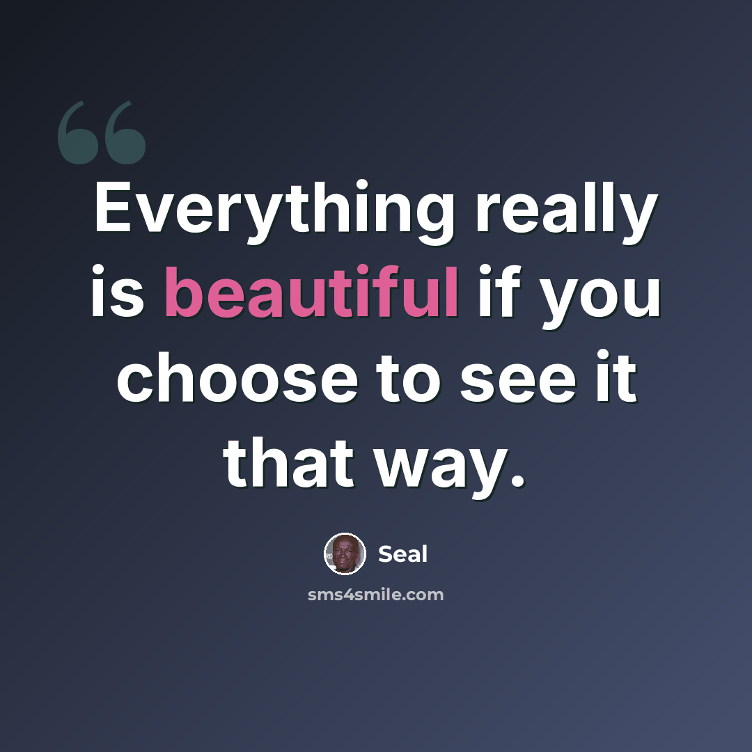 “Everything really is beautiful if you choose to see it that way.” quote by Seal