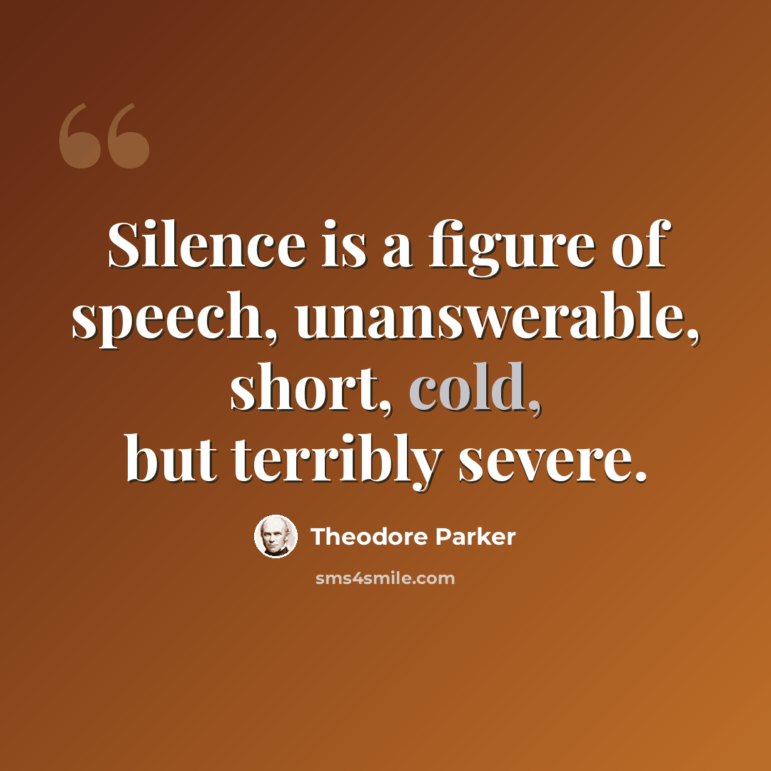 “Silence is a figure of speech, unanswerable, short, cold, but terribly severe.” quote by Theodore Parker