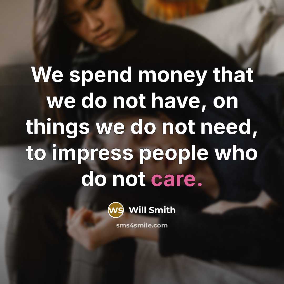 “We spend money that we do not have, on things we do not need, to impress people who do not care.” quote by Will Smith