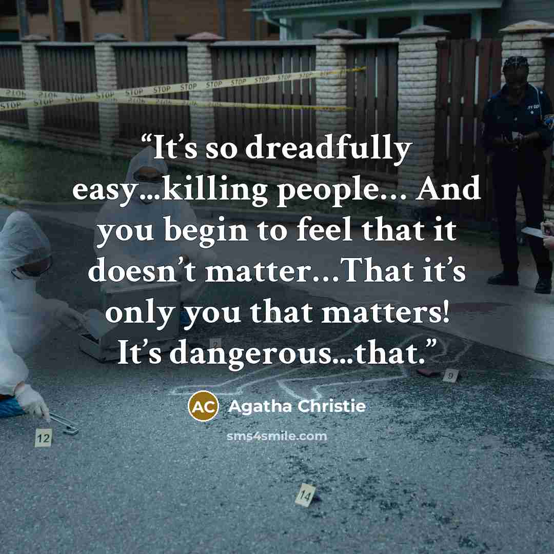 “It’s so dreadfully easy...killing people… And you begin to feel that it doesn’t matter…That it’s only you that matters! It’s dangerous...that.” quote by Agatha Christie