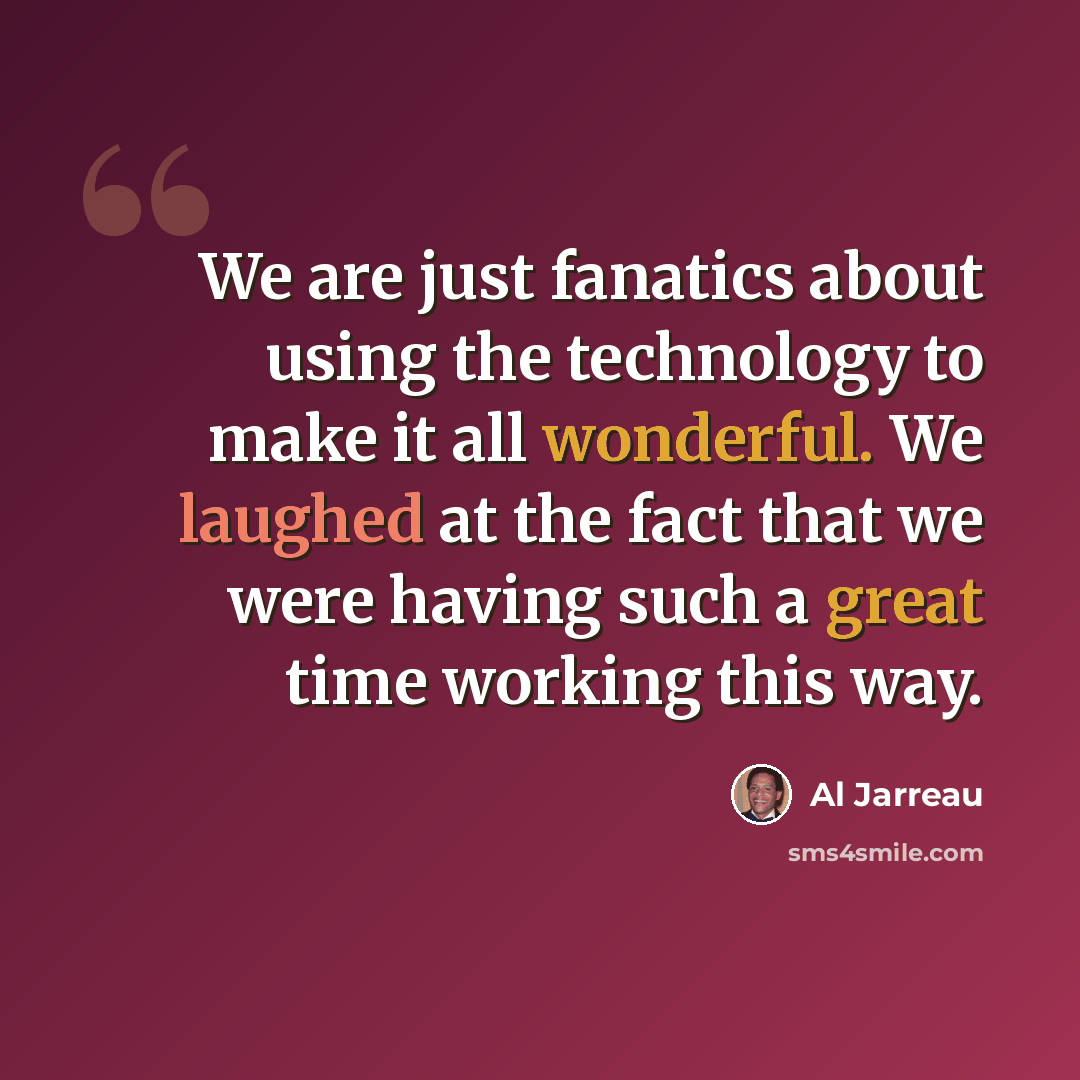 “We are just fanatics about using the technology to make it all wonderful. We laughed at the fact that we were having such a great time working this way.” quote by Al Jarreau