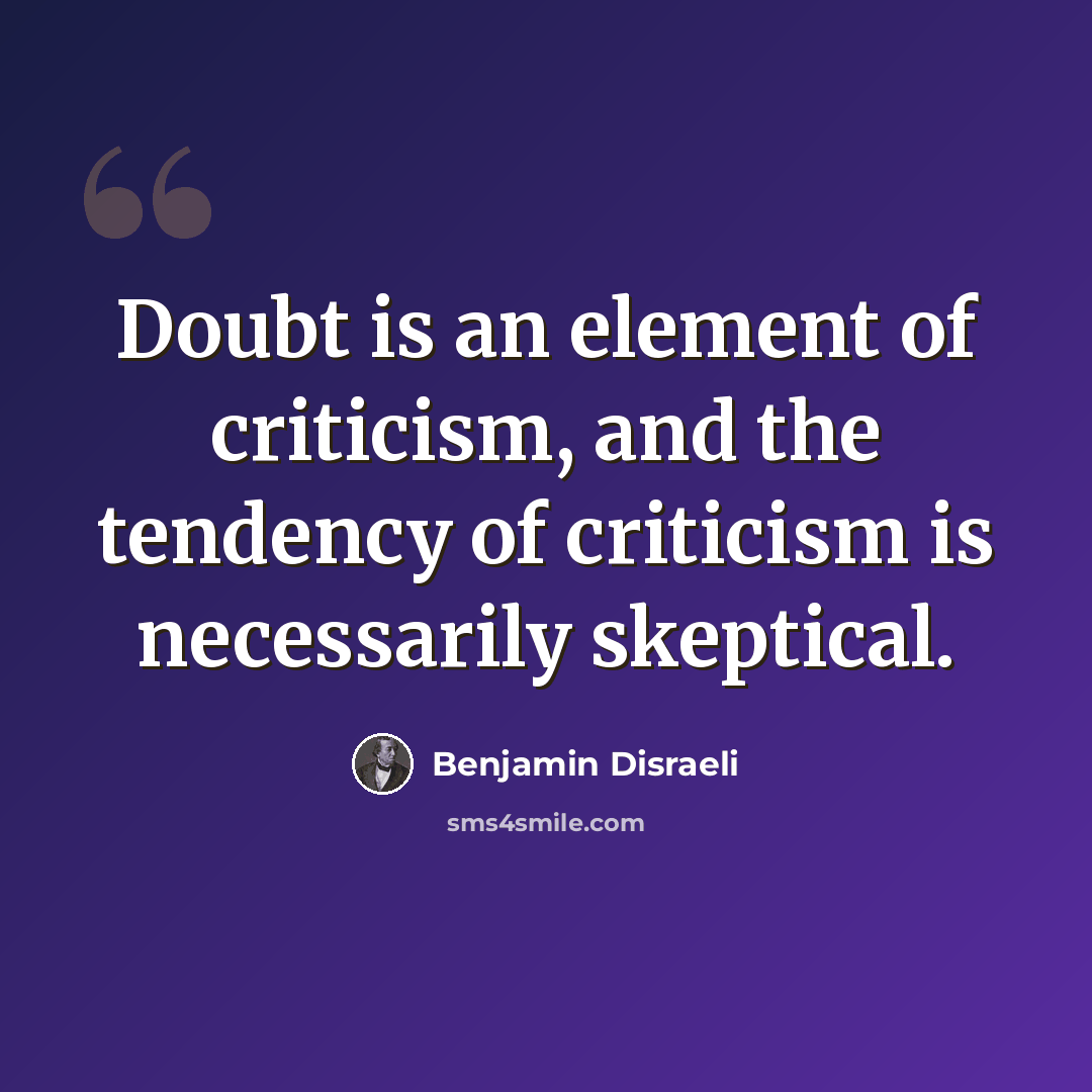 “Doubt is an element of criticism, and the tendency of criticism is necessarily skeptical.” quote by Benjamin Disraeli