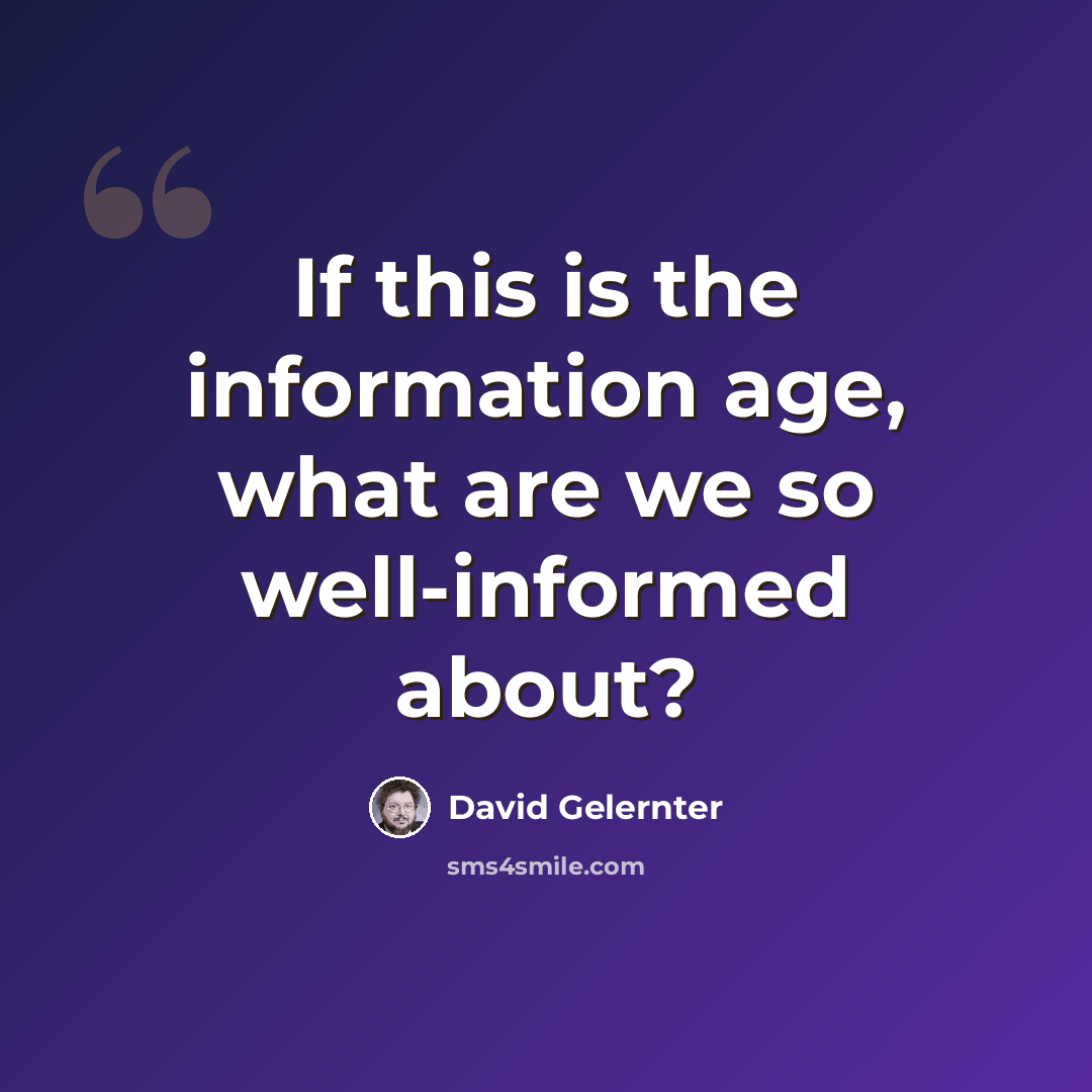 “If this is the information age, what are we so well-informed about?” quote by David Gelernter