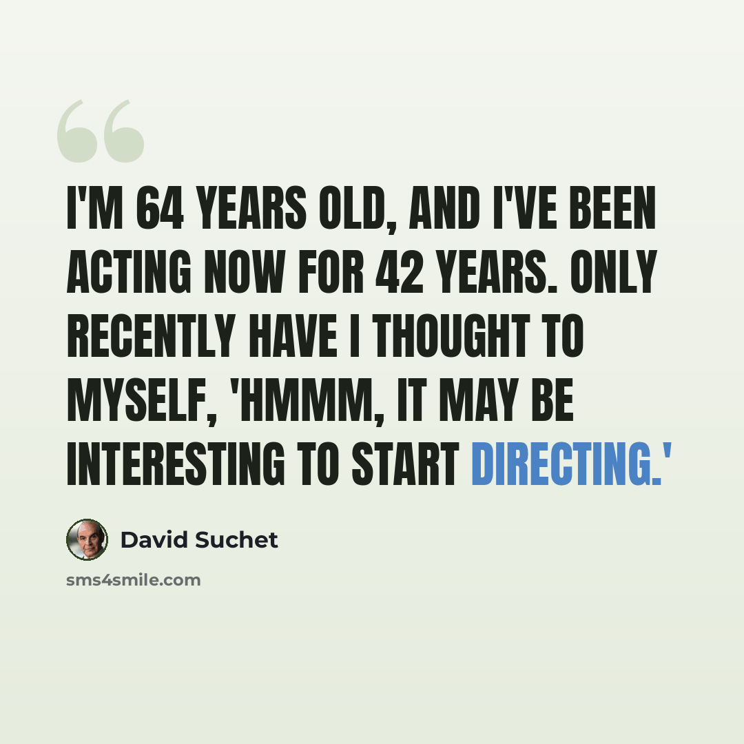“I'm 64 years old, and I've been acting now for 42 years. Only recently have I thought to myself, 'Hmmm, it may be interesting to start directing.'” quote by David Suchet