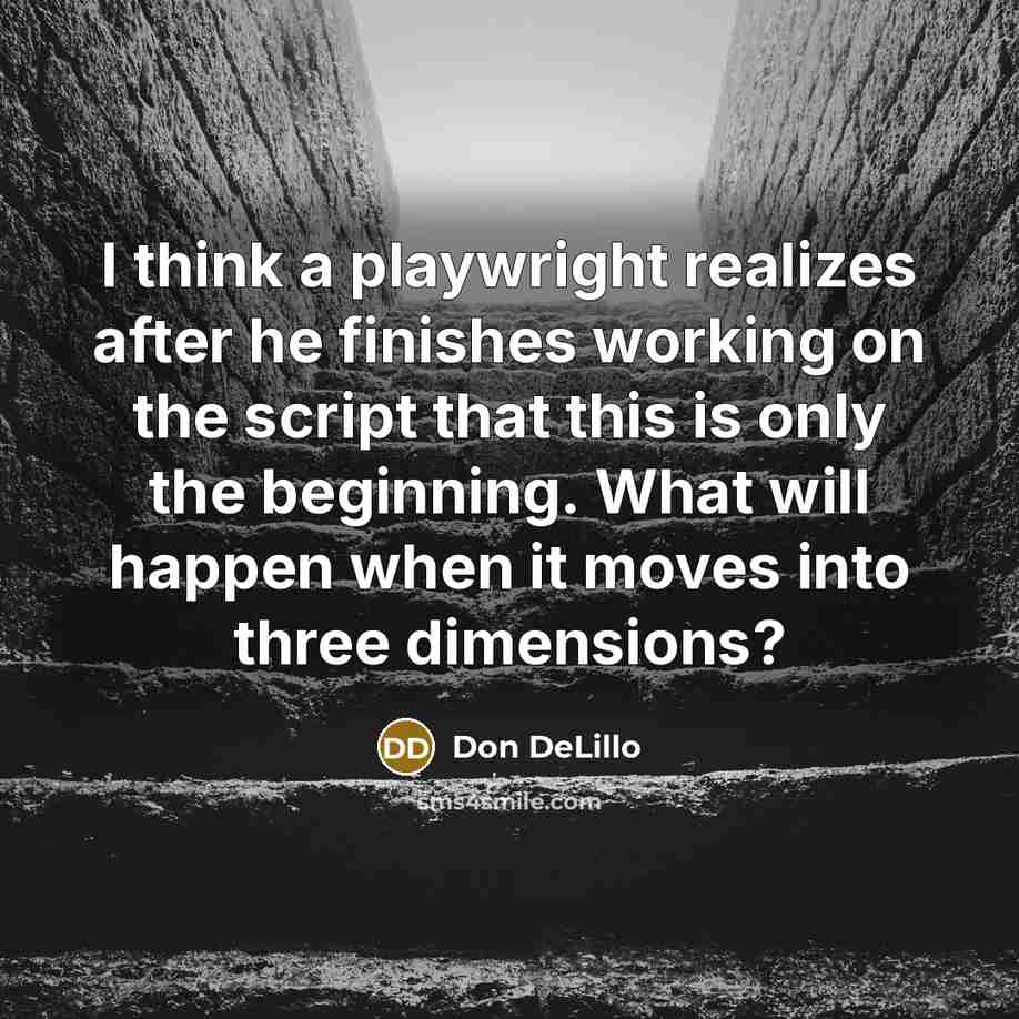 “I think a playwright realizes after he finishes working on the script that this is only the beginning. What will happen when it moves into three dimensions?” quote by Don DeLillo