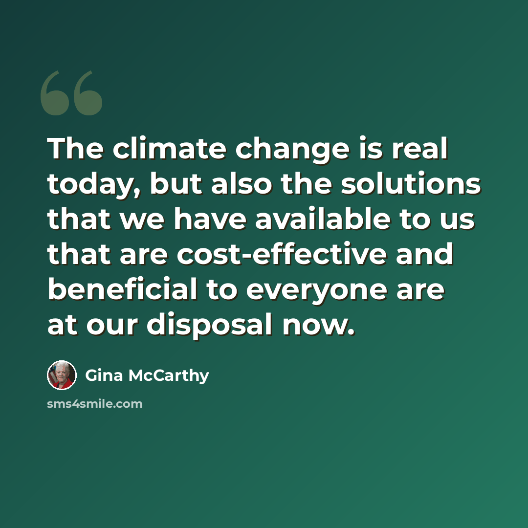 “The climate change is real today, but also the solutions that we have available to us that are cost-effective and beneficial to everyone are at our disposal now.” quote by Gina McCarthy