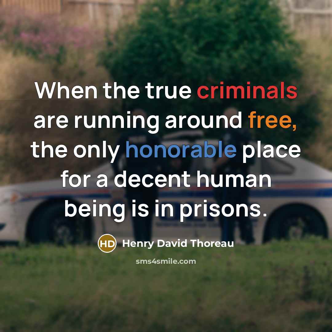 “When the true criminals are running around free, the only honorable place for a decent human being is in prisons.” quote by Henry David Thoreau