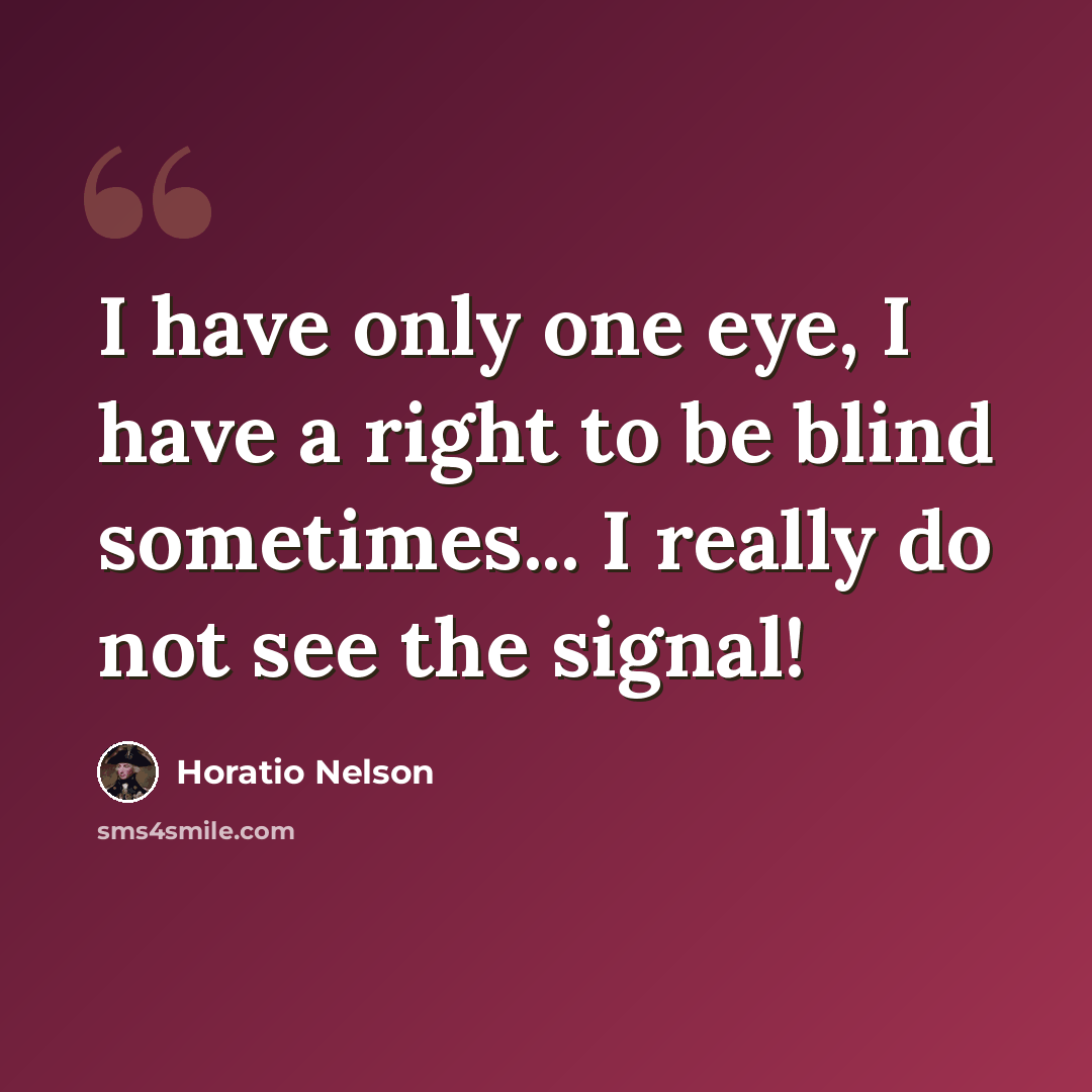 “I have only one eye, I have a right to be blind sometimes... I really do not see the signal!” quote by Horatio Nelson