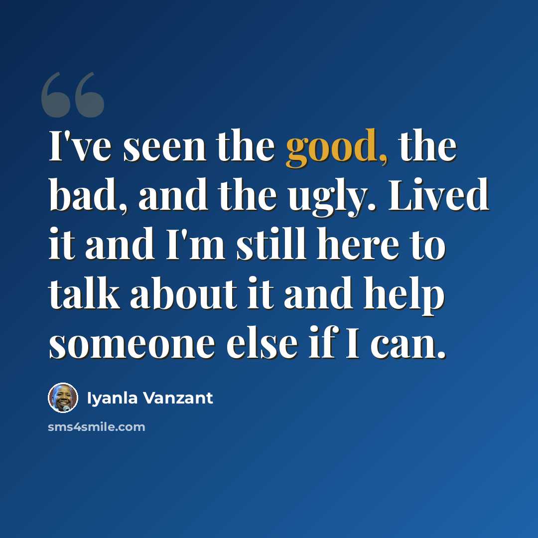 “I've seen the good, the bad, and the ugly. Lived it and I'm still here to talk about it and help someone else if I can.” quote by Iyanla Vanzant