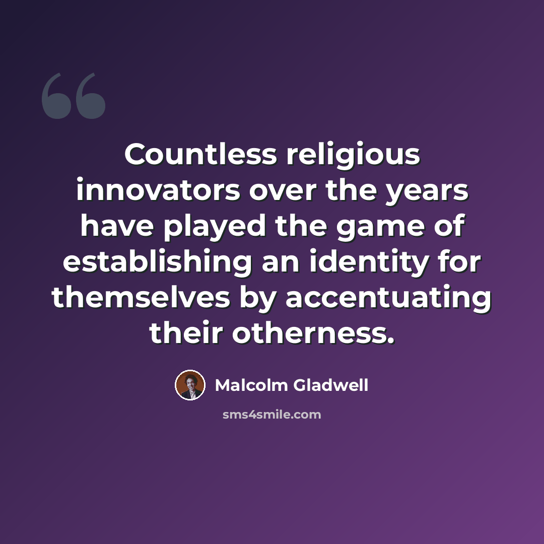 “Countless religious innovators over the years have played the game of establishing an identity for themselves by accentuating their otherness.” quote by Malcolm Gladwell