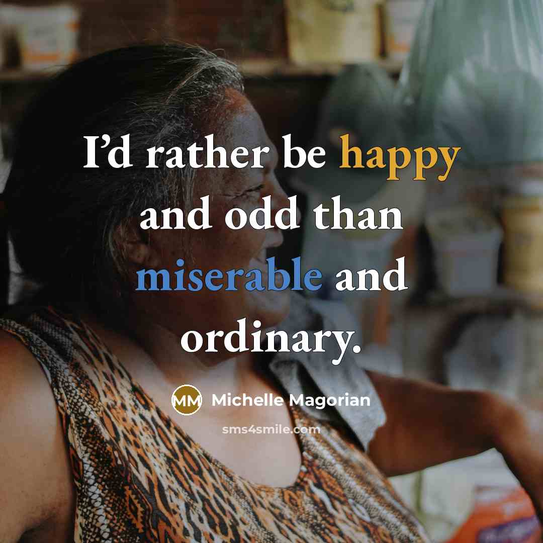 “I’d rather be happy and odd than miserable and ordinary.” quote by Michelle Magorian