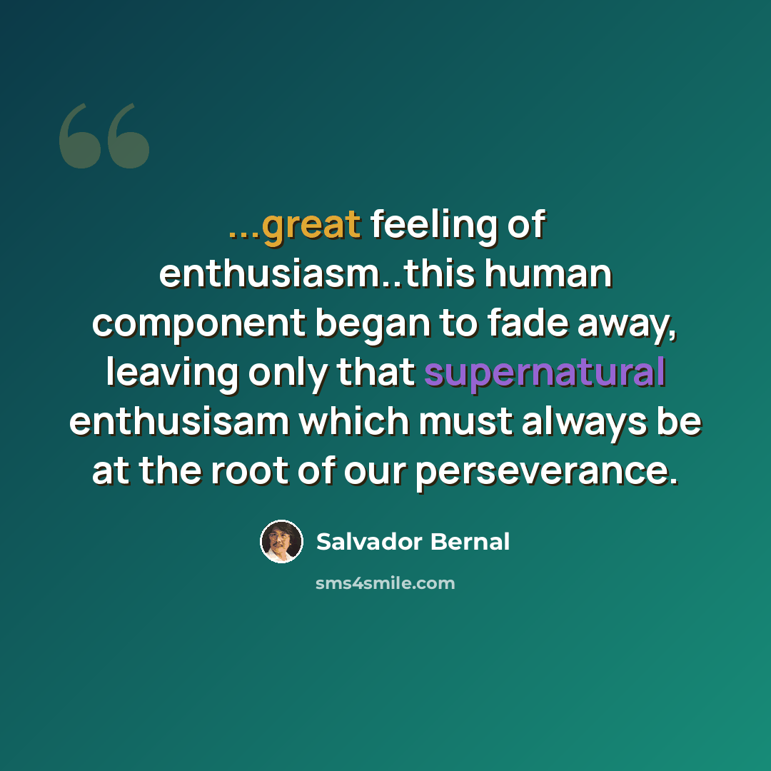 “...great feeling of enthusiasm..this human component began to fade away, leaving only that supernatural enthusisam which must always be at the root of our perseverance.” quote by Salvador Bernal
