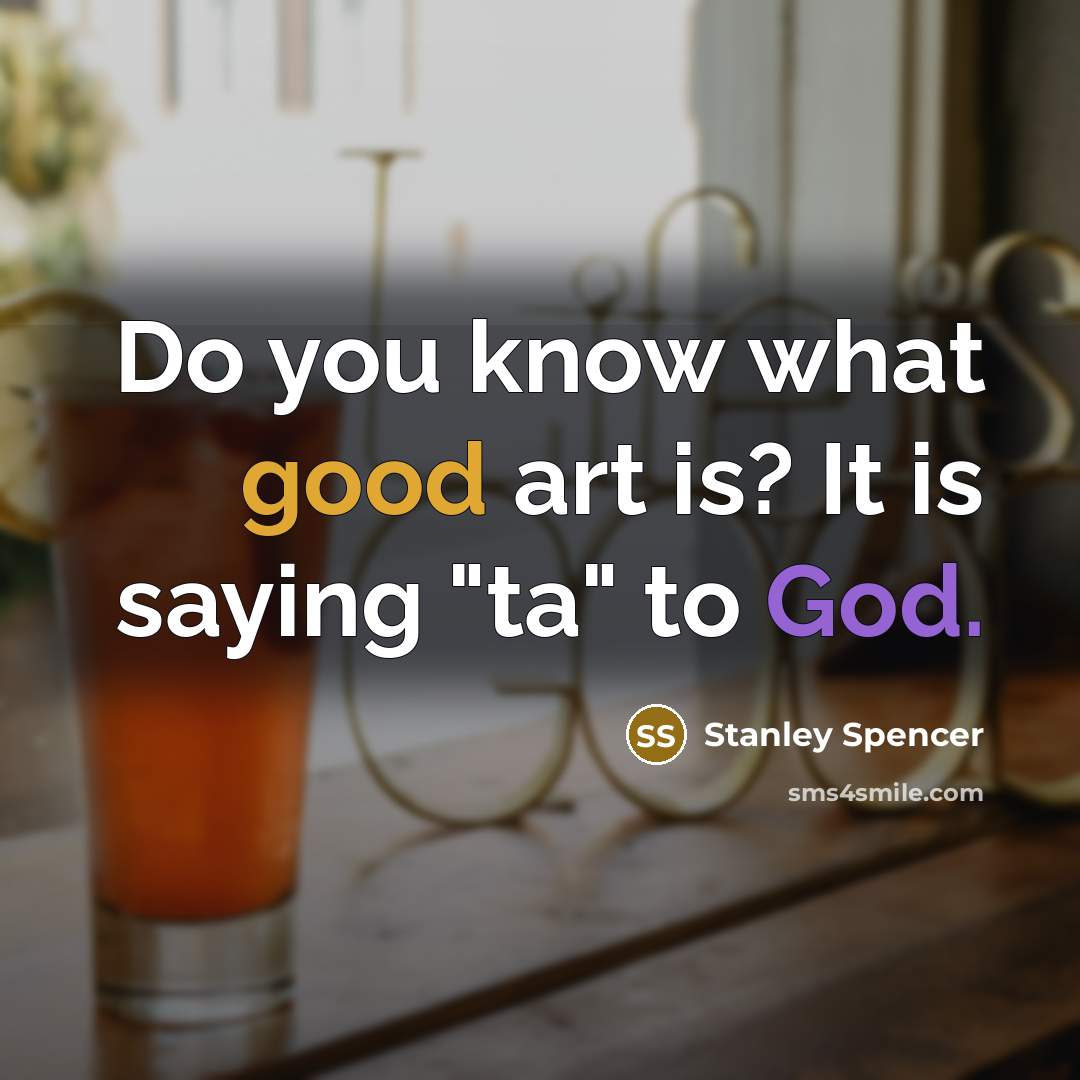 “Do you know what good art is? It is saying "ta" to God.” quote by Stanley Spencer