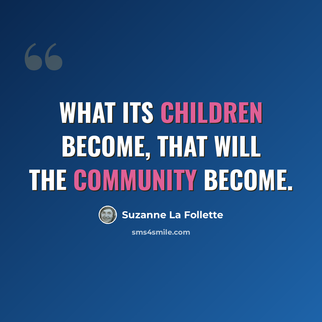 “What its children become, that will the community become.” quote by Suzanne La Follette