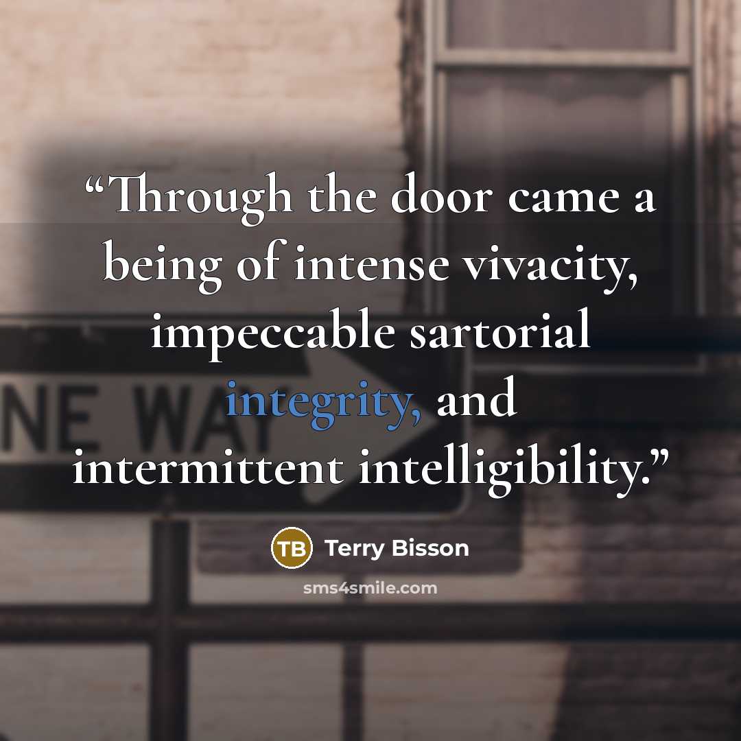 “Through the door came a being of intense vivacity, impeccable sartorial integrity, and intermittent intelligibility.” quote by Terry Bisson