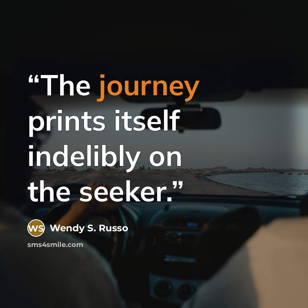 “The journey prints itself indelibly on the seeker.” quote by Wendy S. Russo
