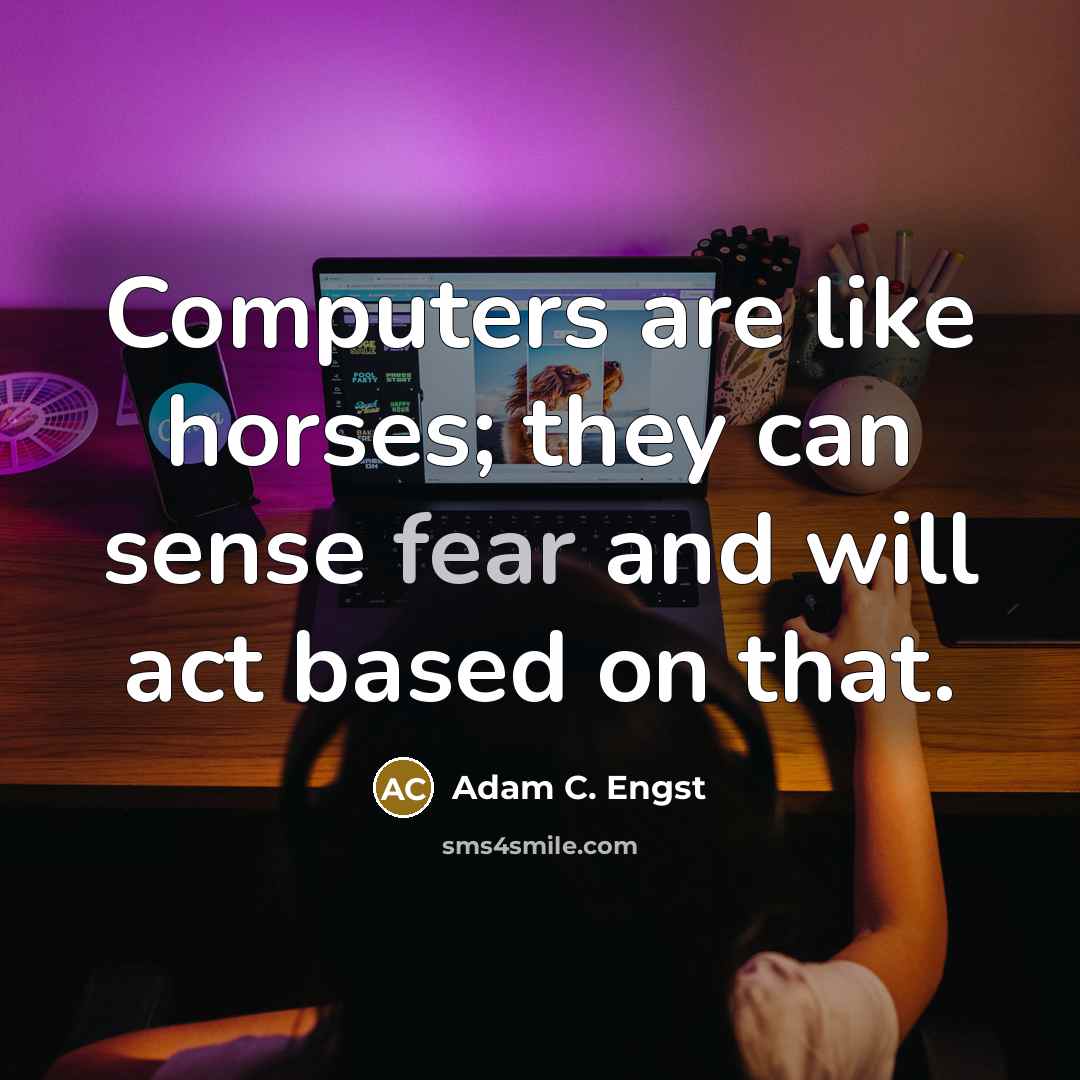 “Computers are like horses; they can sense fear and will act based on that.” quote by Adam C. Engst