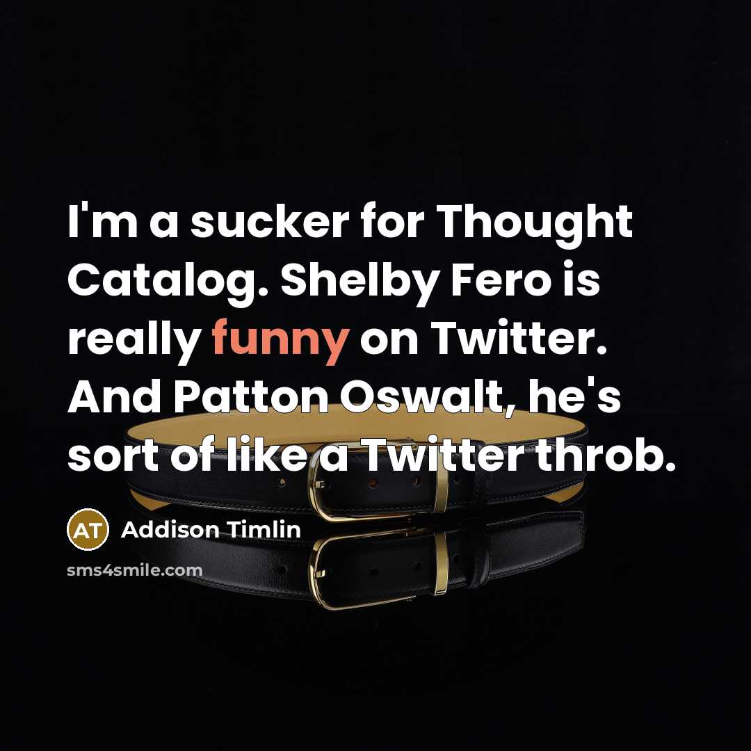 “I'm a sucker for Thought Catalog. Shelby Fero is really funny on Twitter. And Patton Oswalt, he's sort of like a Twitter throb.” quote by Addison Timlin