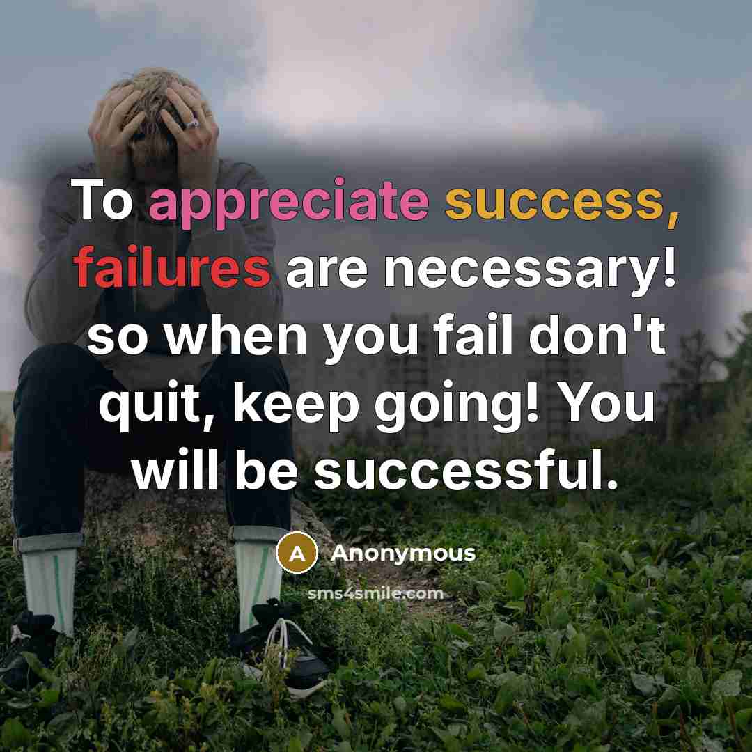 “To appreciate success, failures are necessary! so when you fail don't quit, keep going! You will be successful.” quote by Anonymous
