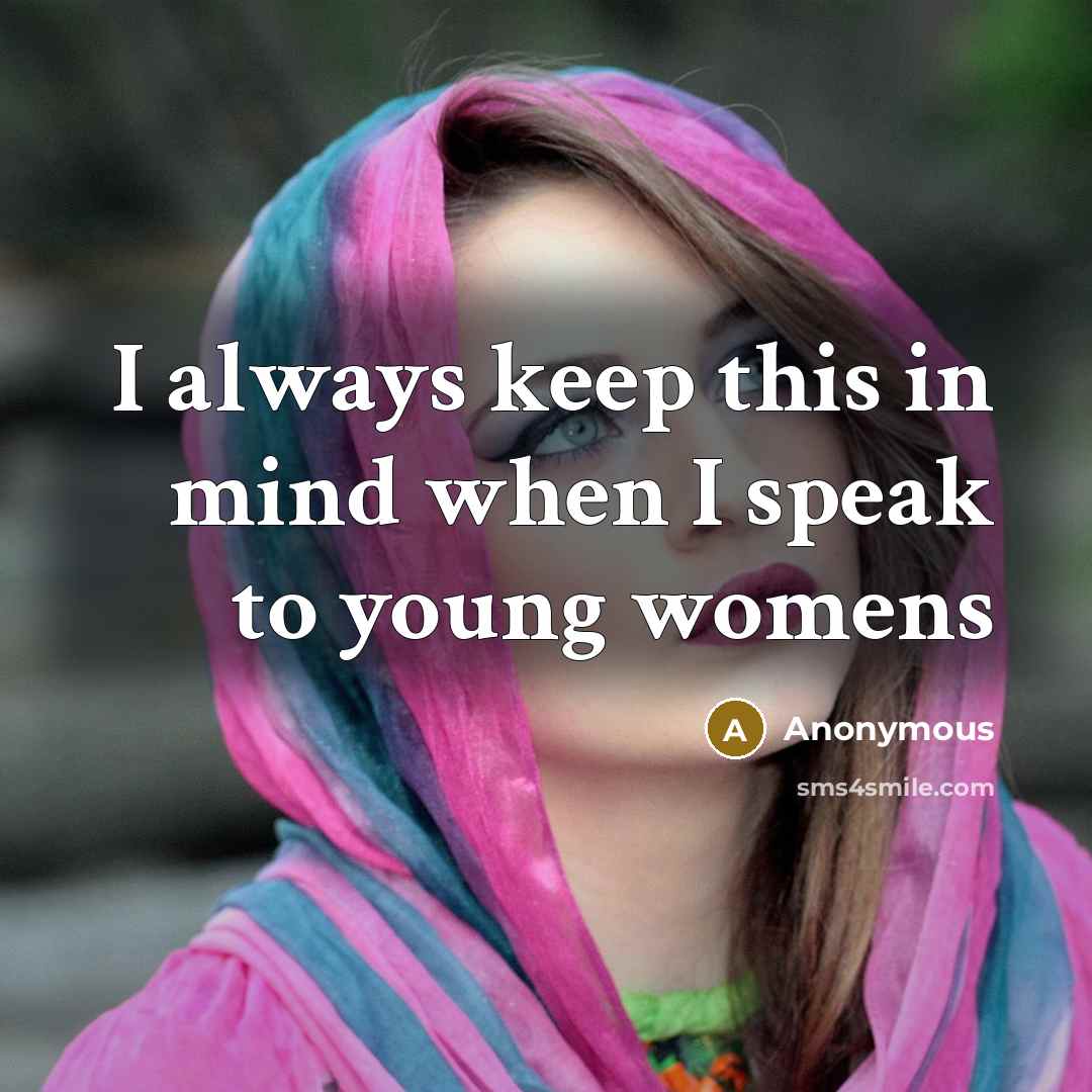 “I always keep this in mind when I speak to young womens” quote by Anonymous