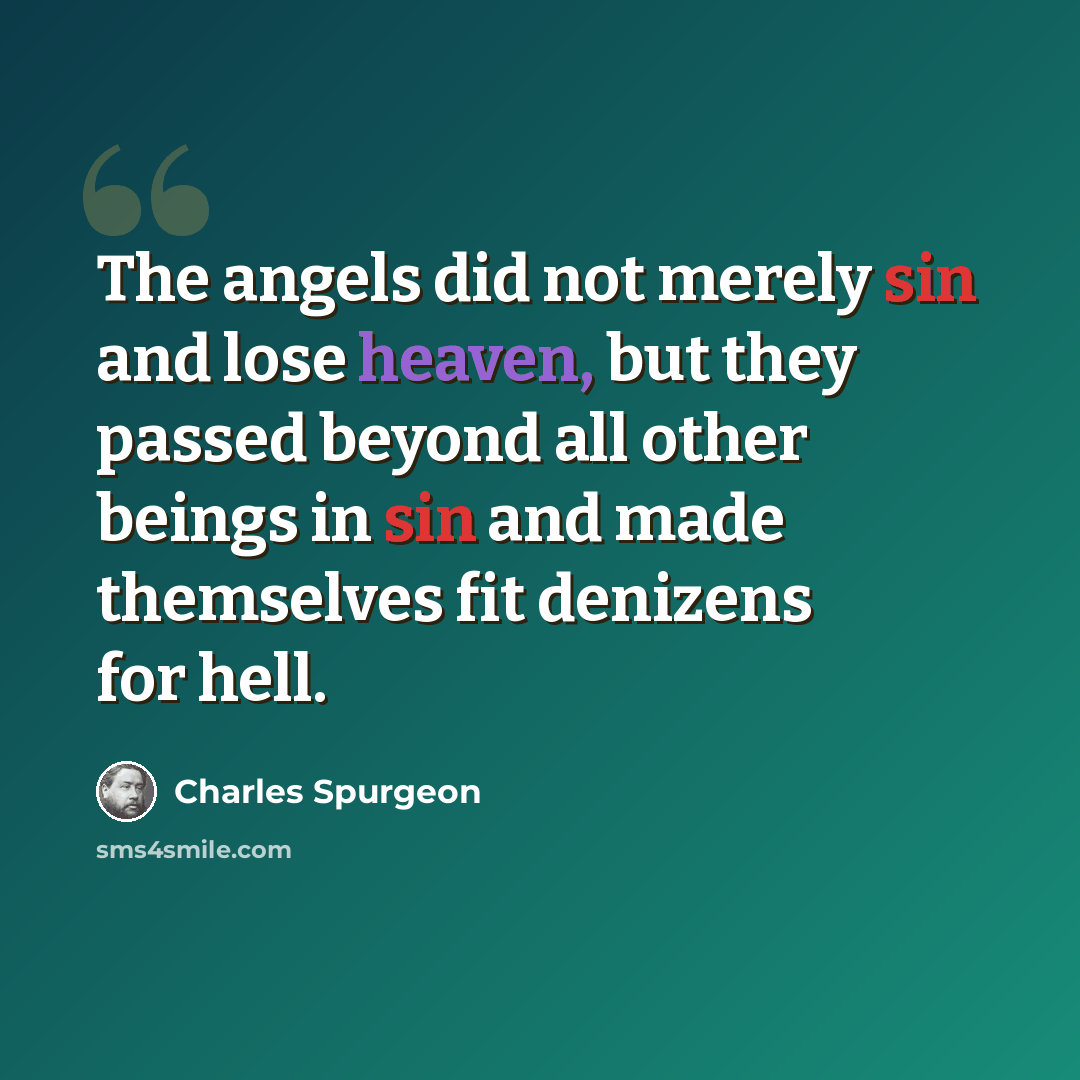 “The angels did not merely sin and lose heaven, but they passed beyond all other beings in sin and made themselves fit denizens for hell.” quote by Charles Spurgeon