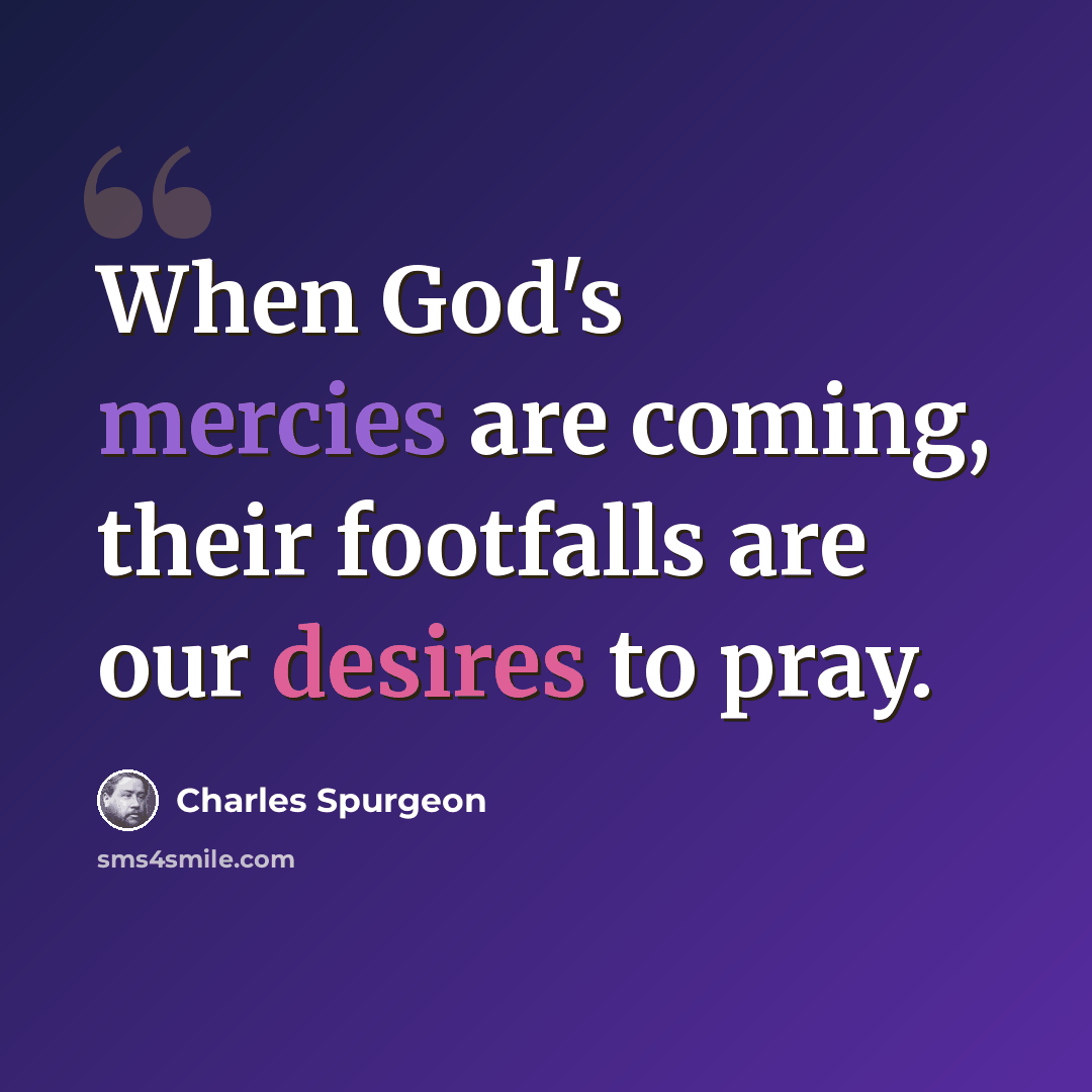 “When God's mercies are coming, their footfalls are our desires to pray.” quote by Charles Spurgeon