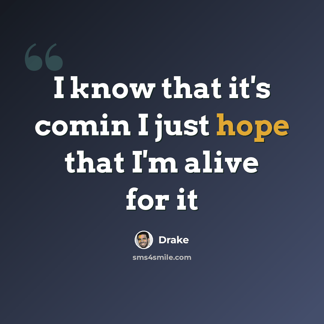 “I know that it's comin I just hope that I'm alive for it” quote by Drake