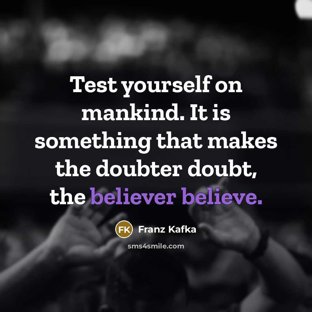 “Test yourself on mankind. It is something that makes the doubter doubt, the believer believe.” quote by Franz Kafka