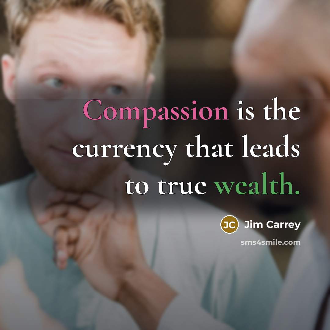 “Compassion is the currency that leads to true wealth.” quote by Jim Carrey