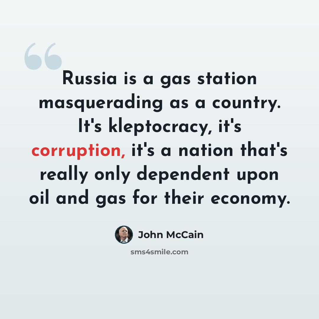 “Russia is a gas station masquerading as a country. It's kleptocracy, it's corruption, it's a nation that's really only dependent upon oil and gas for their economy.” quote by John McCain