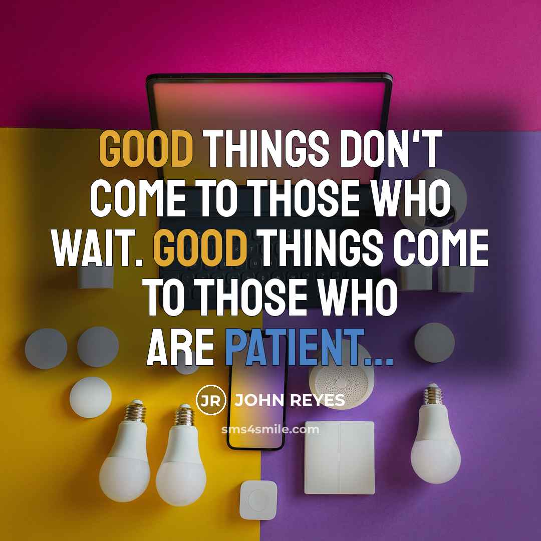 “Good things don't come to those who wait. Good things come to those who are patient...” quote by John Reyes