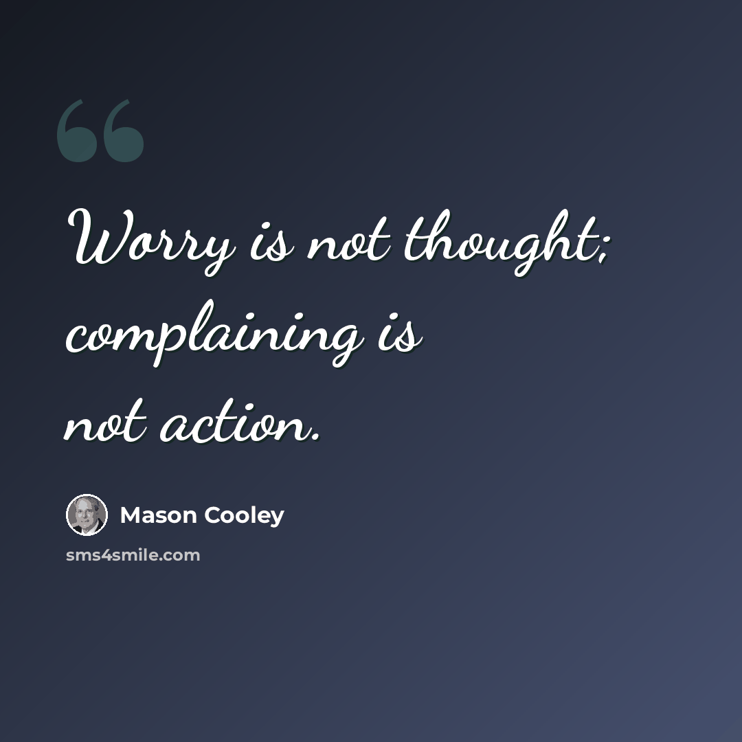 “Worry is not thought; complaining is not action.” quote by Mason Cooley
