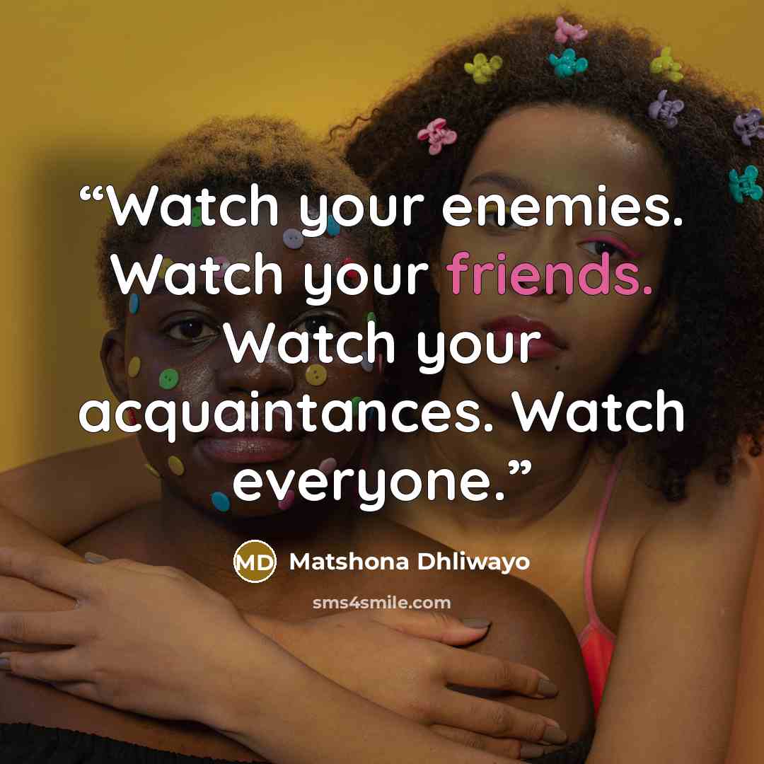 “Watch your enemies. Watch your friends. Watch your acquaintances. Watch everyone.” quote by Matshona Dhliwayo