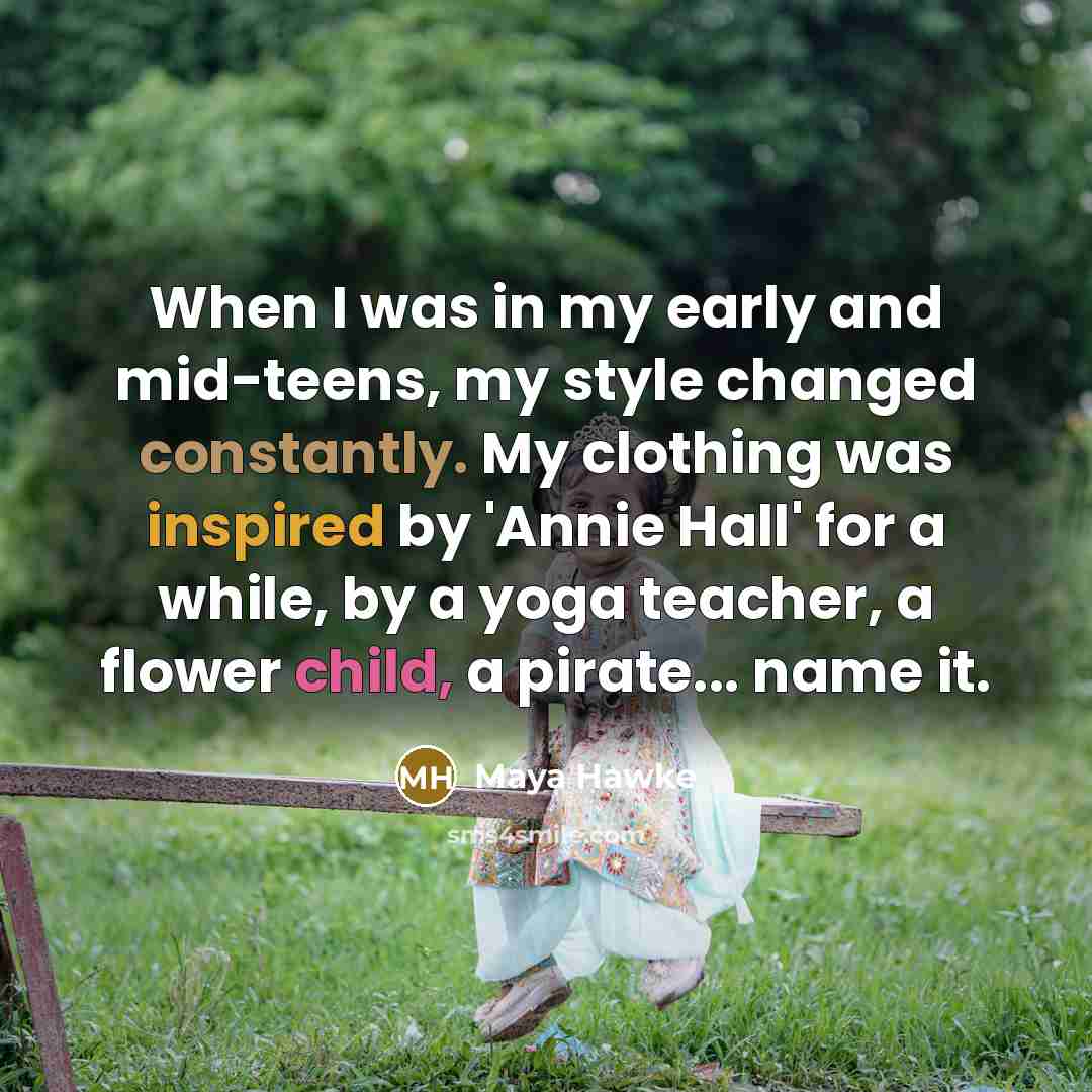 “When I was in my early and mid-teens, my style changed constantly. My clothing was inspired by 'Annie Hall' for a while, by a yoga teacher, a flower child, a pirate... name it.” quote by Maya Hawke
