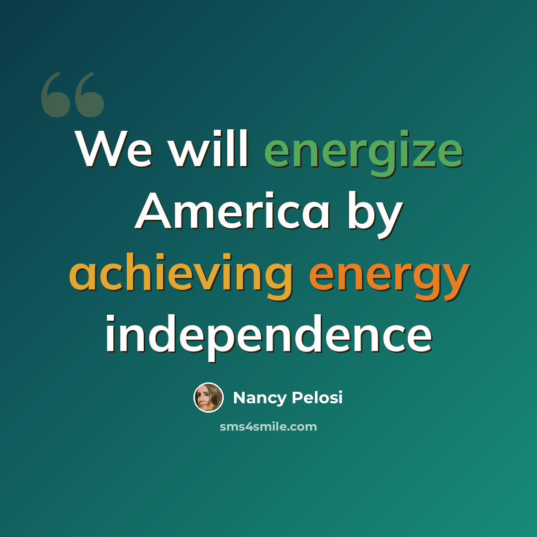 “We will energize America by achieving energy independence” quote by Nancy Pelosi